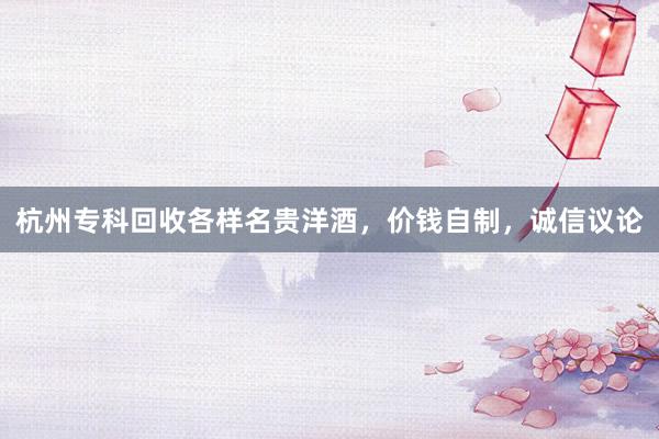 杭州专科回收各样名贵洋酒,价钱自制,诚信议论