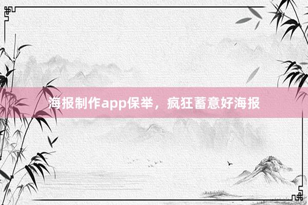 海报制作app保举，疯狂蓄意好海报